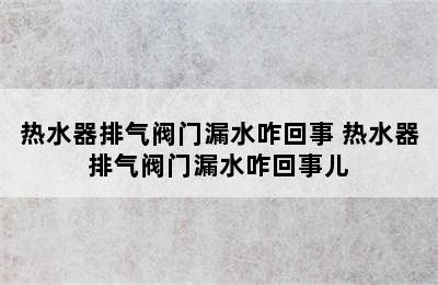 热水器排气阀门漏水咋回事 热水器排气阀门漏水咋回事儿